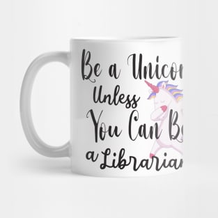 Be a Unicorn Unless You Can Be a Librarian - Cute Librarian Mug